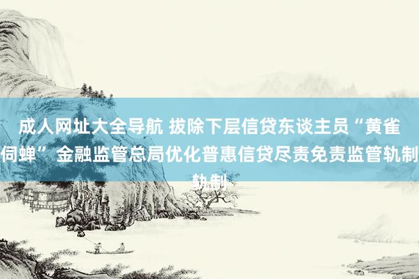 成人网址大全导航 拔除下层信贷东谈主员“黄雀伺蝉” 金融监管总局优化普惠信贷尽责免责监管轨制