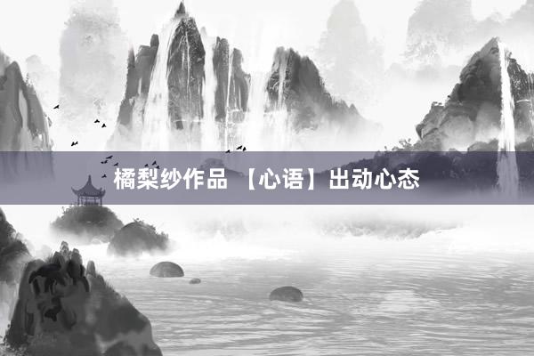 橘梨纱作品 【心语】出动心态