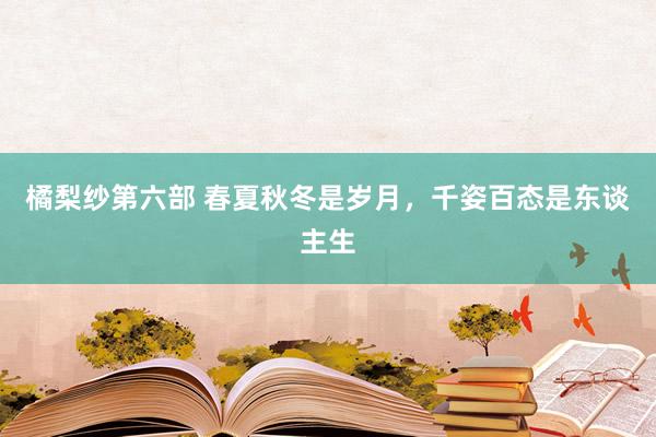 橘梨纱第六部 春夏秋冬是岁月，千姿百态是东谈主生