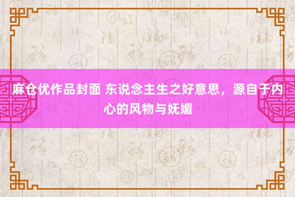 麻仓优作品封面 东说念主生之好意思，源自于内心的风物与妩媚