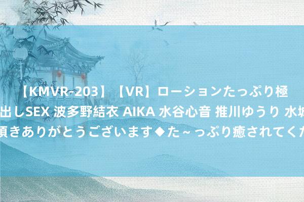 【KMVR-203】【VR】ローションたっぷり極上5人ソープ嬢と中出しSEX 波多野結衣 AIKA 水谷心音 推川ゆうり 水城奈緒 ～本日は御指名頂きありがとうございます◆た～っぷり癒されてくださいね◆～ 《散文.心闲与身闲：找事与赢利的贤惠抉择》