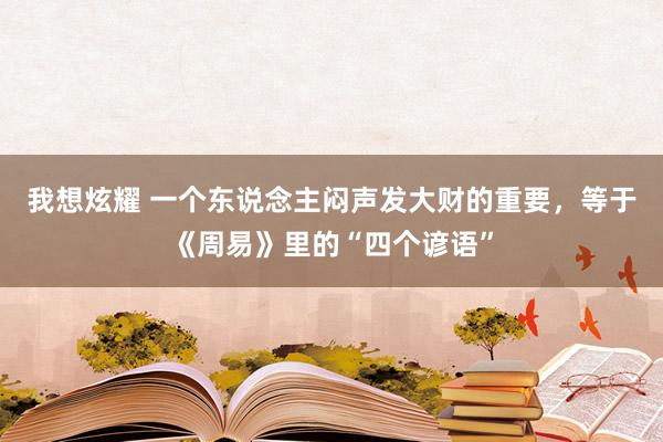 我想炫耀 一个东说念主闷声发大财的重要，等于《周易》里的“四个谚语”