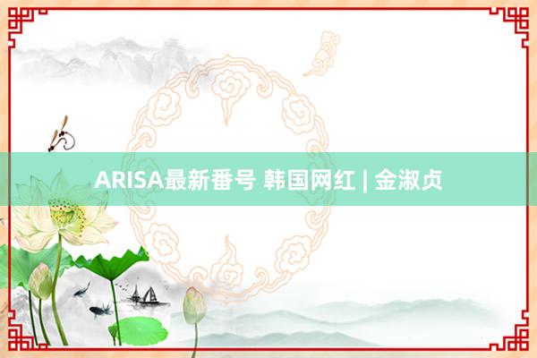 ARISA最新番号 韩国网红 | 金淑贞