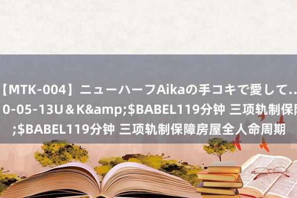 【MTK-004】ニューハーフAikaの手コキで愛して…。</a>2010-05-13U＆K&$BABEL119分钟 三项轨制保障房屋全人命周期