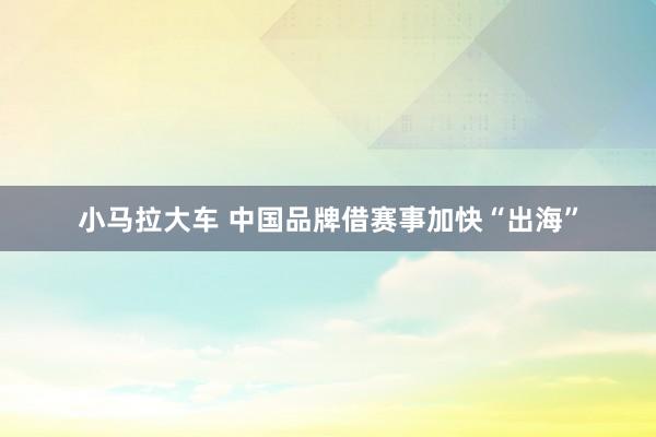 小马拉大车 中国品牌借赛事加快“出海”