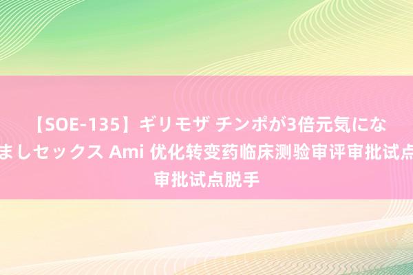 【SOE-135】ギリモザ チンポが3倍元気になる励ましセックス Ami 优化转变药临床测验审评审批试点脱手