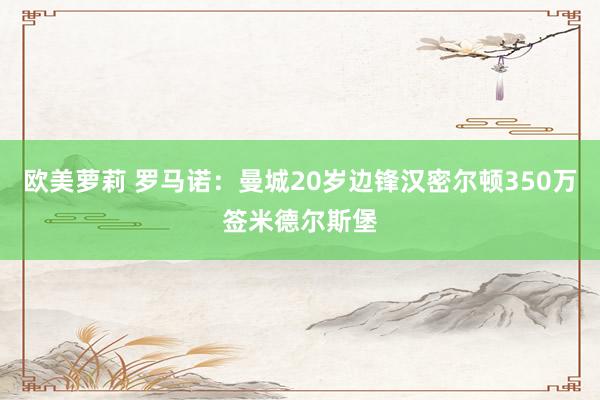 欧美萝莉 罗马诺：曼城20岁边锋汉密尔顿350万签米德尔斯堡