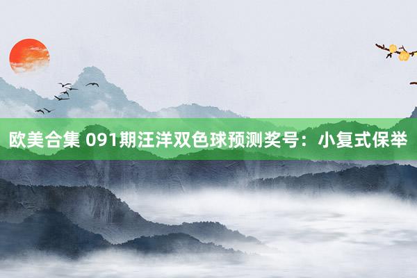 欧美合集 091期汪洋双色球预测奖号：小复式保举