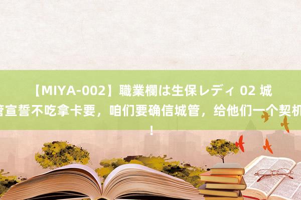 【MIYA-002】職業欄は生保レディ 02 城管宣誓不吃拿卡要，咱们要确信城管，给他们一个契机！