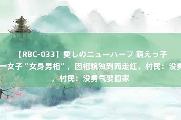 【RBC-033】愛しのニューハーフ 萌えっ子ゆか 江苏一女子“女身男相”，因相貌独到而走红，村民：没勇气娶回家