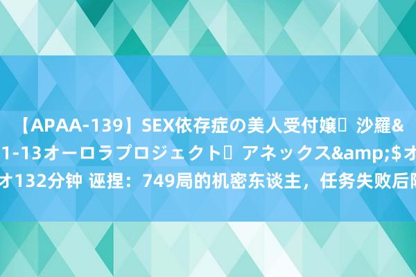 【APAA-139】SEX依存症の美人受付嬢・沙羅</a>2012-01-13オーロラプロジェクト・アネックス&$オ132分钟 诬捏：749局的机密东谈主，任务失败后隐退3年，追溯后破解离奇事件