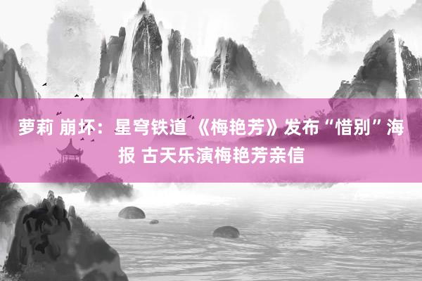 萝莉 崩坏：星穹铁道 《梅艳芳》发布“惜别”海报 古天乐演梅艳芳亲信