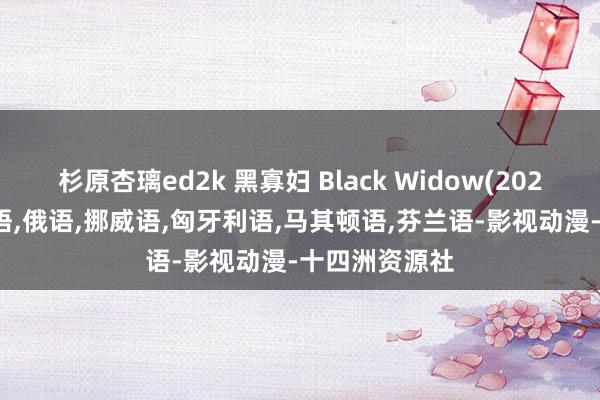 杉原杏璃ed2k 黑寡妇 Black Widow(2021)-音轨：英语,俄语,挪威语,匈牙利语,马其顿语,芬兰语-影视动漫-十四洲资源社