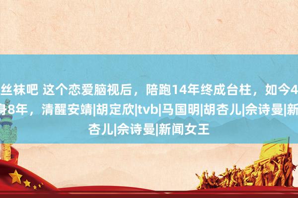 丝袜吧 这个恋爱脑视后，陪跑14年终成台柱，如今42岁独身8年，清醒安靖|胡定欣|tvb|马国明|胡杏儿|佘诗曼|新闻女王