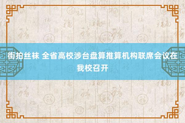 街拍丝袜 全省高校涉台盘算推算机构联席会议在我校召开